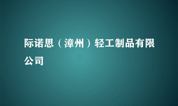 际诺思（漳州）轻工制品有限公司