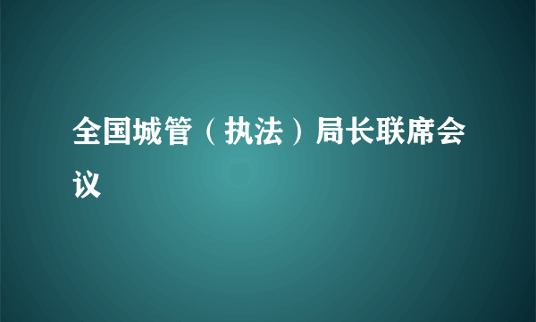 全国城管（执法）局长联席会议