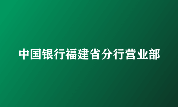 中国银行福建省分行营业部