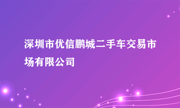 深圳市优信鹏城二手车交易市场有限公司