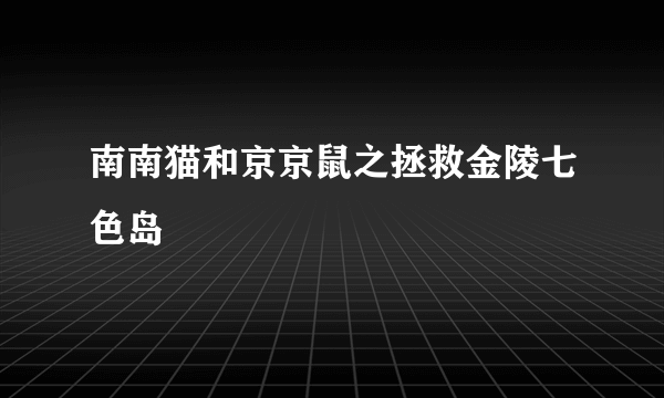 南南猫和京京鼠之拯救金陵七色岛