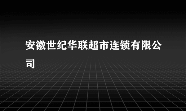 安徽世纪华联超市连锁有限公司