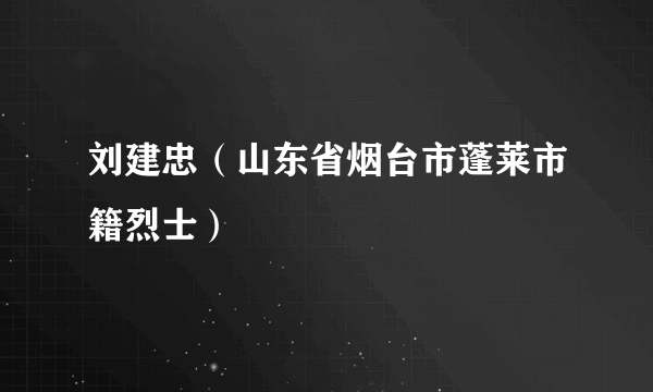 刘建忠（山东省烟台市蓬莱市籍烈士）