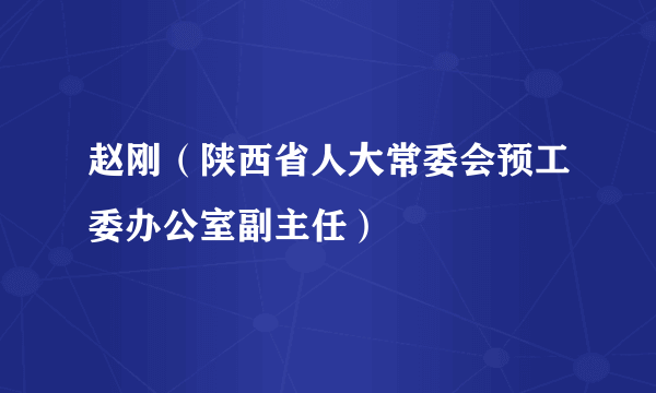 赵刚（陕西省人大常委会预工委办公室副主任）