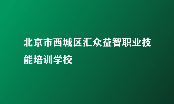 北京市西城区汇众益智职业技能培训学校