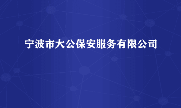 宁波市大公保安服务有限公司