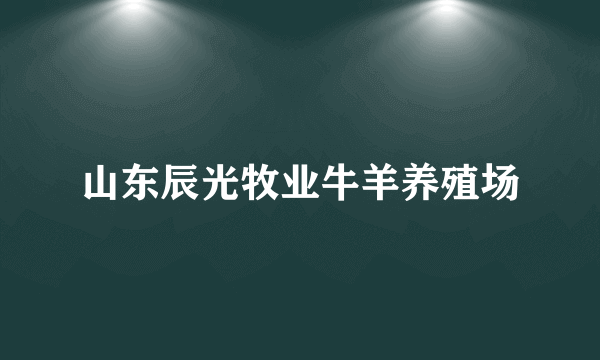 山东辰光牧业牛羊养殖场