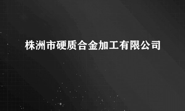 株洲市硬质合金加工有限公司