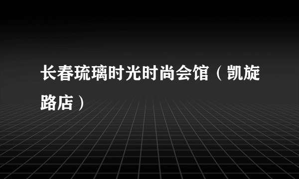 长春琉璃时光时尚会馆（凯旋路店）