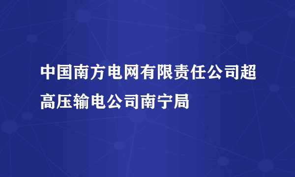 中国南方电网有限责任公司超高压输电公司南宁局