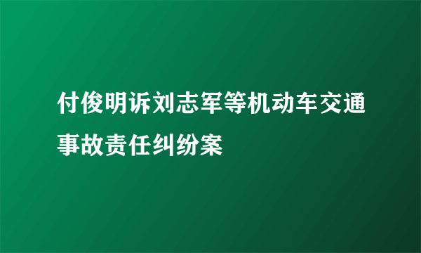 付俊明诉刘志军等机动车交通事故责任纠纷案