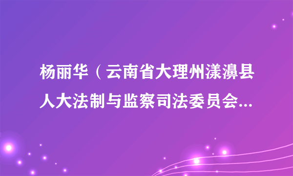 杨丽华（云南省大理州漾濞县人大法制与监察司法委员会副主任委员（正科））