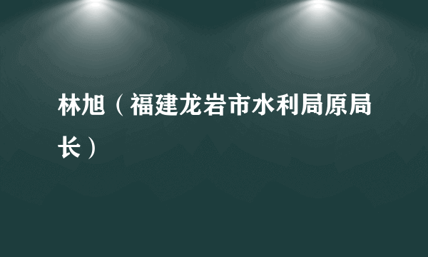 林旭（福建龙岩市水利局原局长）