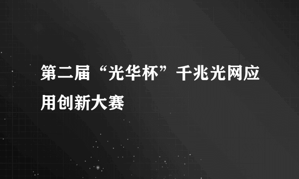 第二届“光华杯”千兆光网应用创新大赛