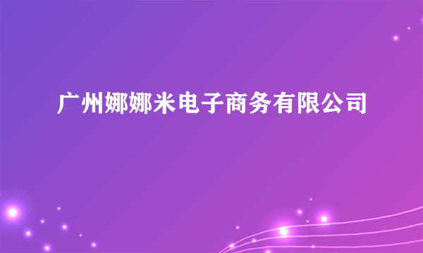 广州娜娜米电子商务有限公司