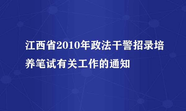 江西省2010年政法干警招录培养笔试有关工作的通知