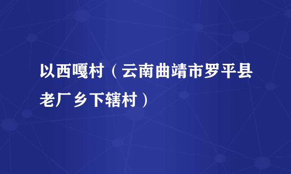 以西嘎村（云南曲靖市罗平县老厂乡下辖村）