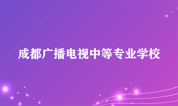 成都广播电视中等专业学校