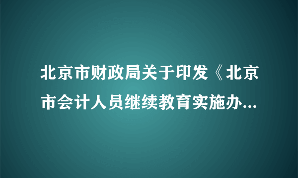 北京市财政局关于印发《北京市会计人员继续教育实施办法》的通知