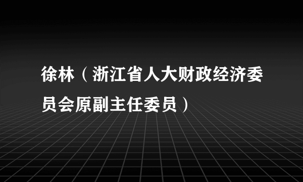 徐林（浙江省人大财政经济委员会原副主任委员）