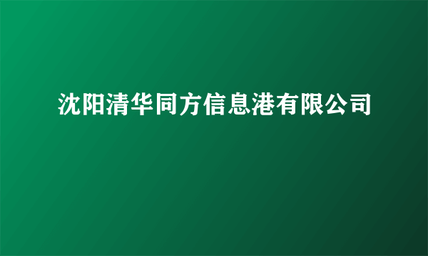 沈阳清华同方信息港有限公司