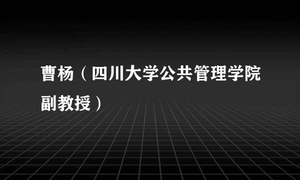 曹杨（四川大学公共管理学院副教授）