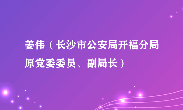 姜伟（长沙市公安局开福分局原党委委员、副局长）