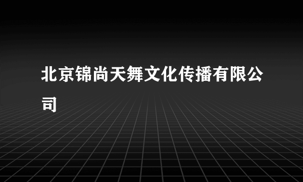 北京锦尚天舞文化传播有限公司