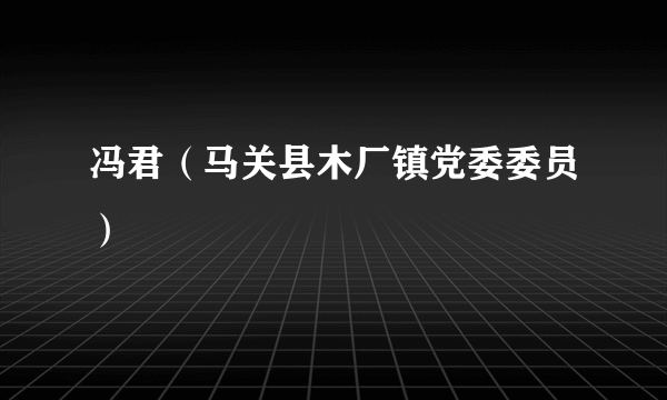 冯君（马关县木厂镇党委委员）