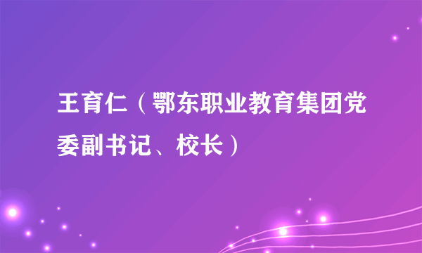 王育仁（鄂东职业教育集团党委副书记、校长）