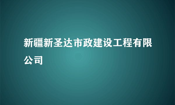 新疆新圣达市政建设工程有限公司