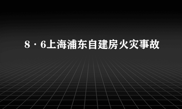 8·6上海浦东自建房火灾事故