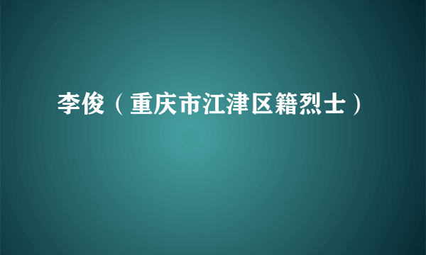 李俊（重庆市江津区籍烈士）