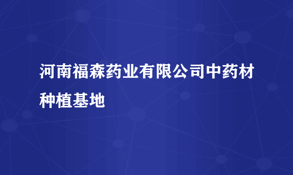 河南福森药业有限公司中药材种植基地