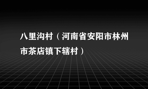 八里沟村（河南省安阳市林州市茶店镇下辖村）