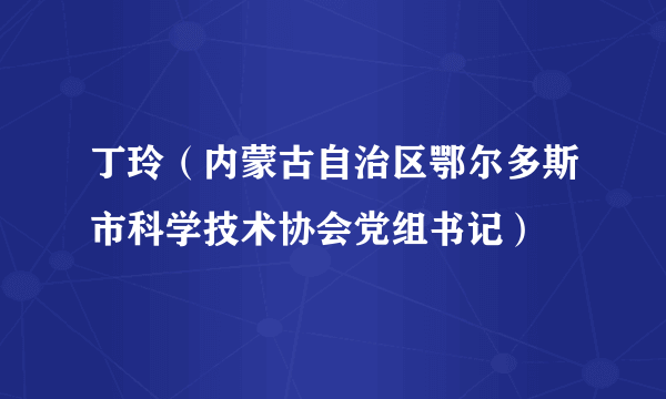 丁玲（内蒙古自治区鄂尔多斯市科学技术协会党组书记）