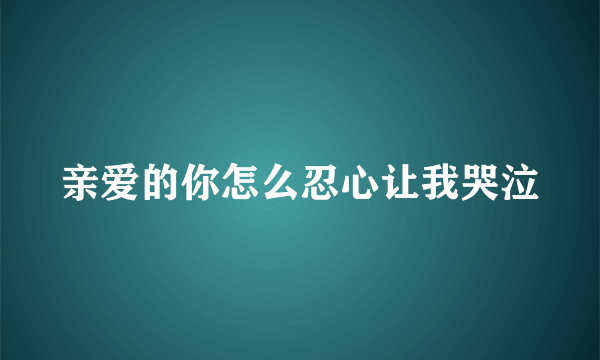 亲爱的你怎么忍心让我哭泣