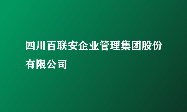 四川百联安企业管理集团股份有限公司