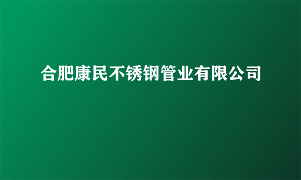 合肥康民不锈钢管业有限公司