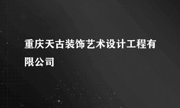 重庆天古装饰艺术设计工程有限公司