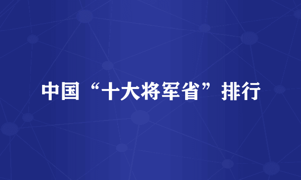 中国“十大将军省”排行