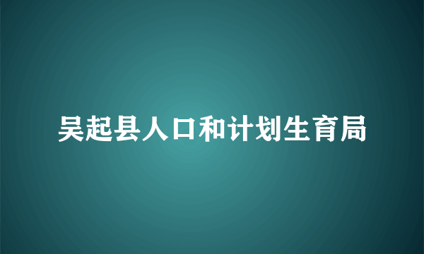 吴起县人口和计划生育局