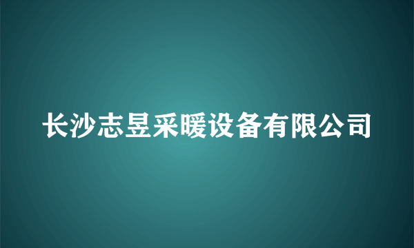 长沙志昱采暖设备有限公司