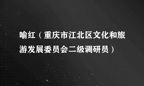 喻红（重庆市江北区文化和旅游发展委员会二级调研员）