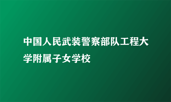 中国人民武装警察部队工程大学附属子女学校