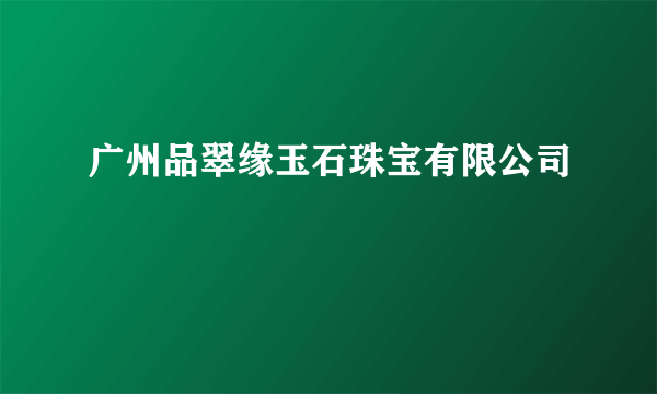 广州品翠缘玉石珠宝有限公司