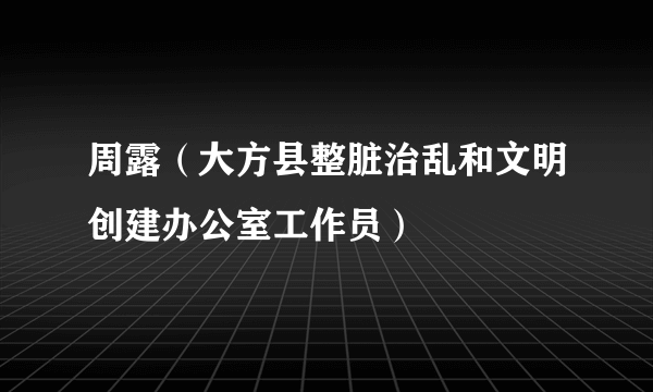 周露（大方县整脏治乱和文明创建办公室工作员）