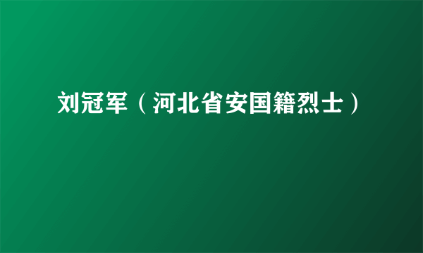 刘冠军（河北省安国籍烈士）