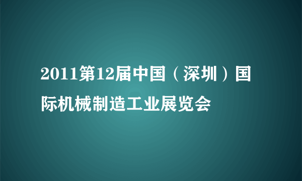 2011第12届中国（深圳）国际机械制造工业展览会