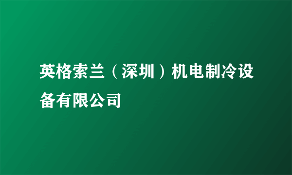 英格索兰（深圳）机电制冷设备有限公司